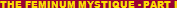 THE FEMINUM MYSTIQUE - PART I